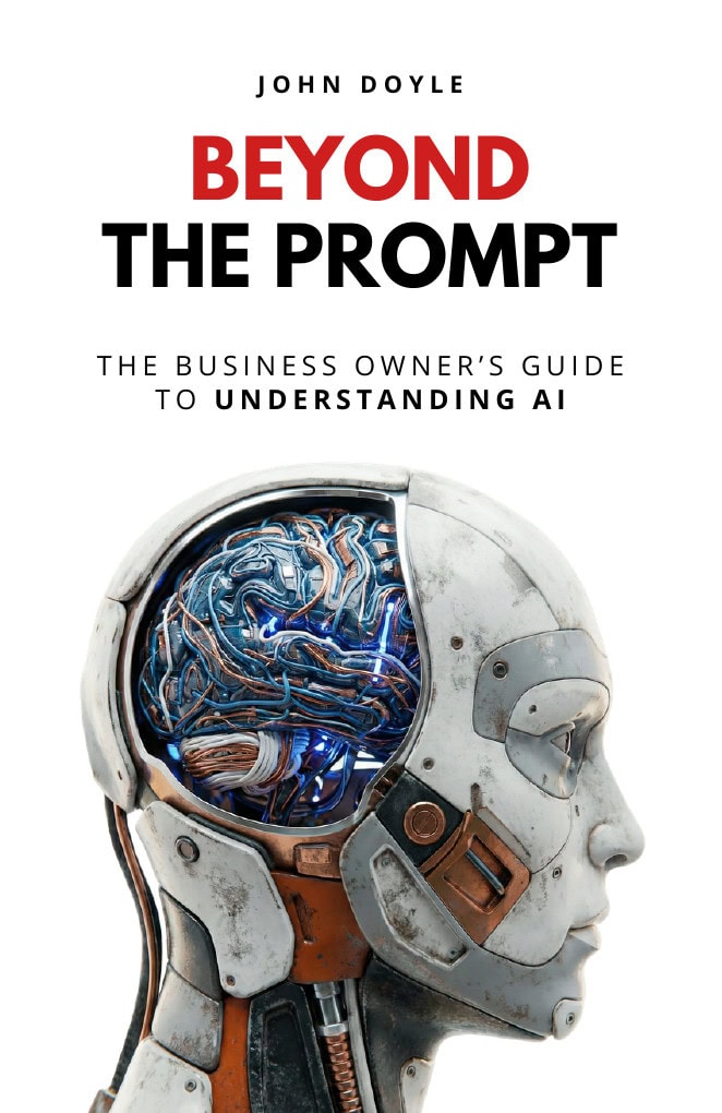 Beyond the Prompt: The Business Owner's Guide to Understanding AI, by John Doyle